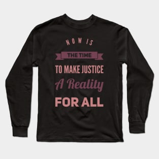 Now is the time to make justice a reality for all Long Sleeve T-Shirt